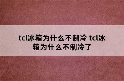 tcl冰箱为什么不制冷 tcl冰箱为什么不制冷了